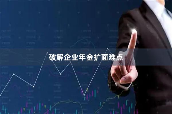 破解企业年金扩面难点